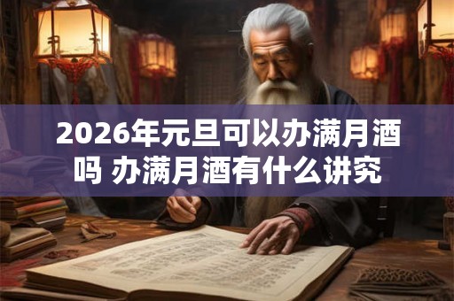 2026年元旦可以办满月酒吗 办满月酒有什么讲究 2026年元旦可以办满月酒吗 办满月酒有什么讲究