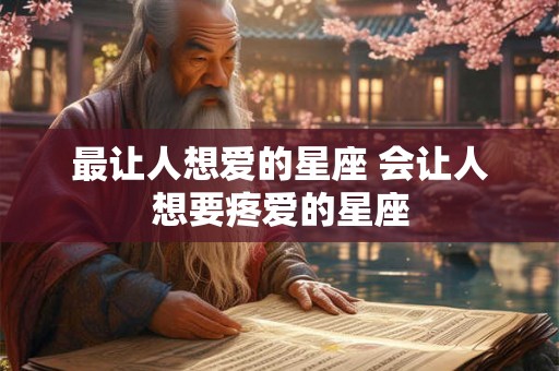 最让人想爱的星座 会让人想要疼爱的星座