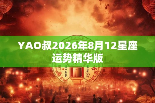 YAO叔2026年8月12星座运势精华版