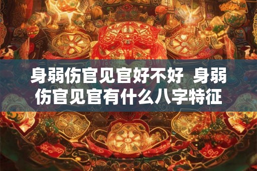 身弱伤官见官好不好  身弱伤官见官有什么八字特征