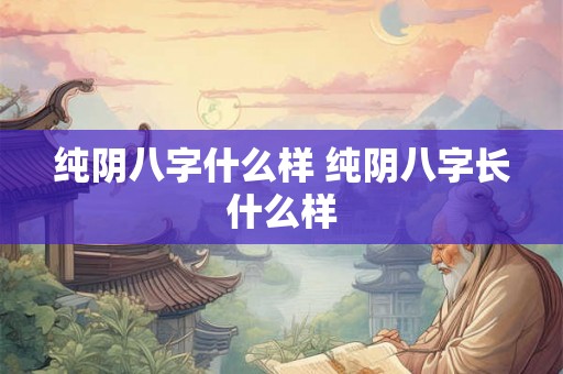 纯阴八字什么样 纯阴八字长什么样