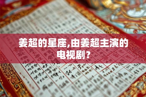 姜超的星座,由姜超主演的电视剧？