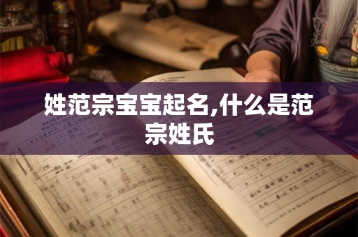 姓范宗宝宝起名,什么是范宗姓氏