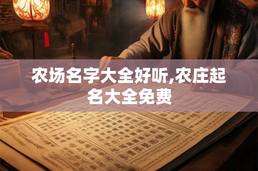 农场名字大全好听,农庄起名大全免费