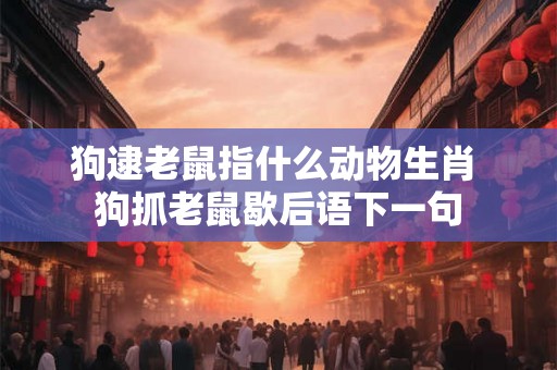 狗逮老鼠指什么动物生肖 狗抓老鼠歇后语下一句