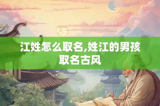 江姓怎么取名,姓江的男孩取名古风