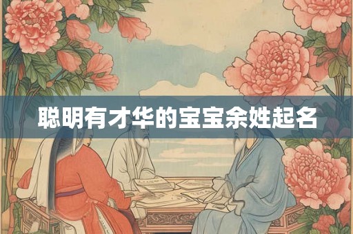 聪明有才华的宝宝余姓起名