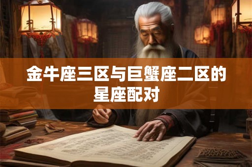 金牛座三区与巨蟹座二区的星座配对
