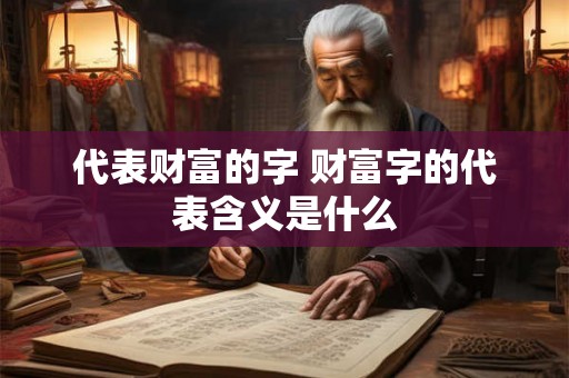 代表财富的字 财富字的代表含义是什么