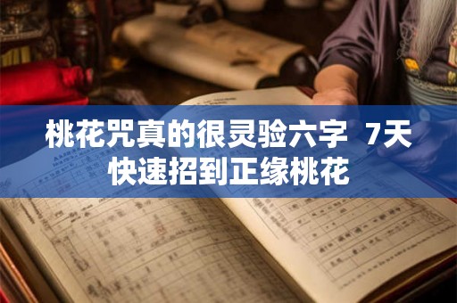桃花咒真的很灵验六字  7天快速招到正缘桃花