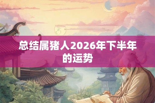 总结属猪人2026年下半年的运势