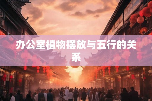 办公室植物摆放与五行的关系