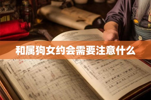 和属狗女约会需要注意什么 和属狗女约会需要注意什么
