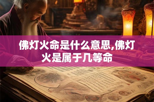 佛灯火命是什么意思,佛灯火是属于几等命 佛灯火命是什么意思,佛灯火是属于几等命