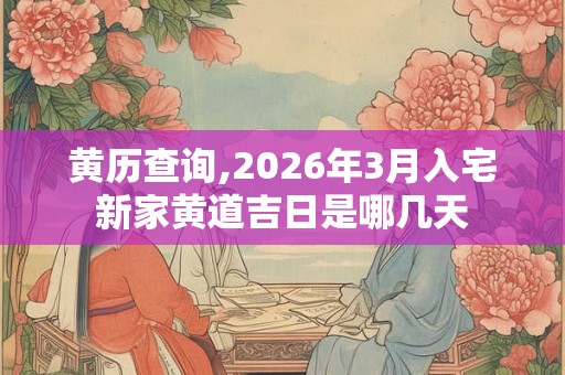 黄历查询,2026年3月入宅新家黄道吉日是哪几天