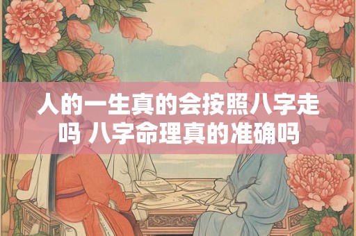 人的一生真的会按照八字走吗 八字命理真的准确吗