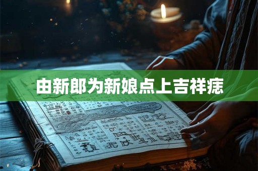 由新郎为新娘点上吉祥痣 由新郎为新娘点上吉祥痣