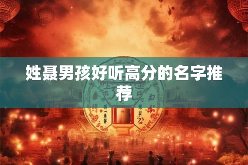 姓聂男孩好听高分的名字推荐