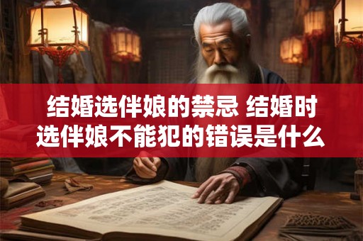 结婚选伴娘的禁忌 结婚时选伴娘不能犯的错误是什么