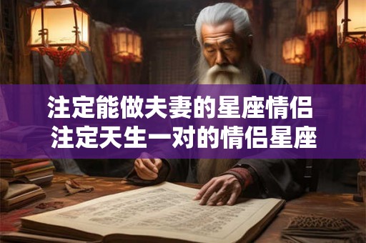 注定能做夫妻的星座情侣 注定天生一对的情侣星座