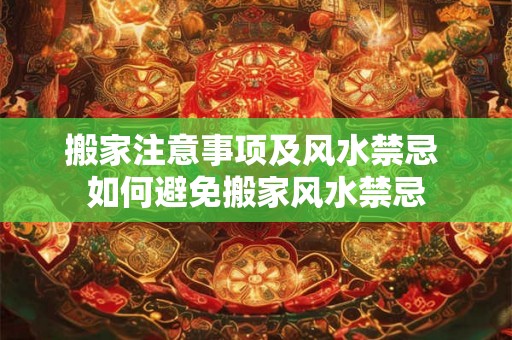 搬家注意事项及风水禁忌 如何避免搬家风水禁忌