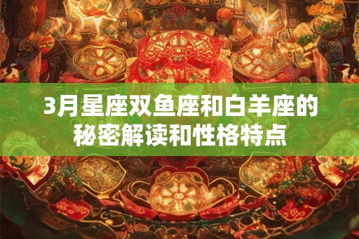 3月星座双鱼座和白羊座的秘密解读和性格特点