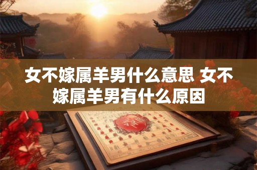 女不嫁属羊男什么意思 女不嫁属羊男有什么原因