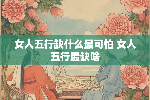 女人五行缺什么最可怕 女人五行最缺啥