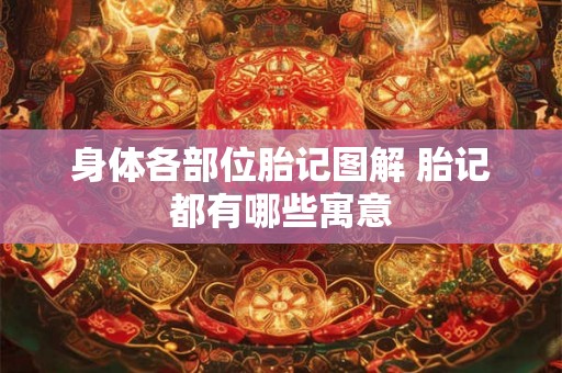 身体各部位胎记图解 胎记都有哪些寓意