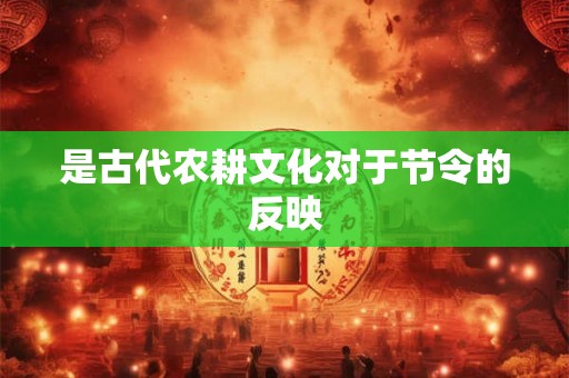 是古代农耕文化对于节令的反映