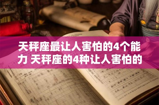 天秤座最让人害怕的4个能力 天秤座的4种让人害怕的能力是什么