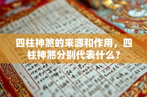 四柱神煞的来源和作用，四柱神煞分别代表什么？