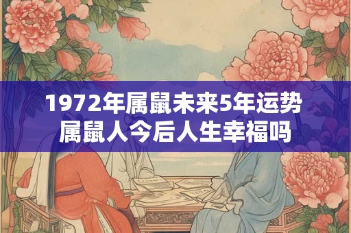 1972年属鼠未来5年运势 属鼠人今后人生幸福吗