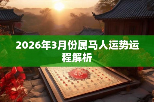 2026年3月份属马人运势运程解析