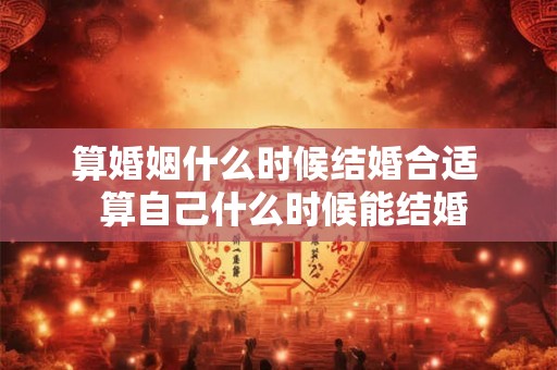 算婚姻什么时候结婚合适  算自己什么时候能结婚