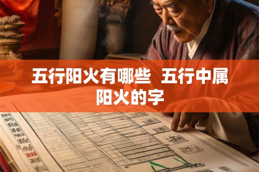 五行阳火有哪些  五行中属阳火的字