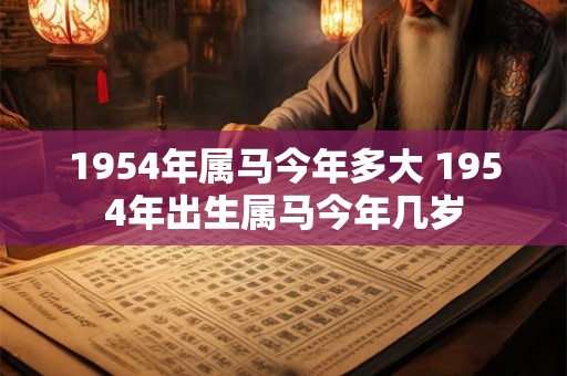 1954年属马今年多大 1954年出生属马今年几岁