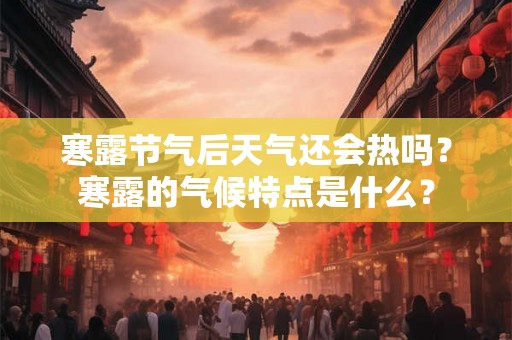 寒露节气后天气还会热吗？寒露的气候特点是什么？