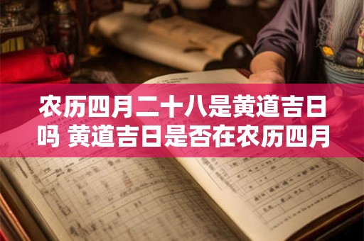 农历四月二十八是黄道吉日吗 黄道吉日是否在农历四月二十八