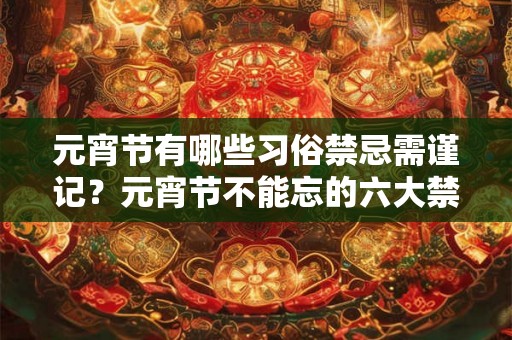 元宵节有哪些习俗禁忌需谨记？元宵节不能忘的六大禁忌！