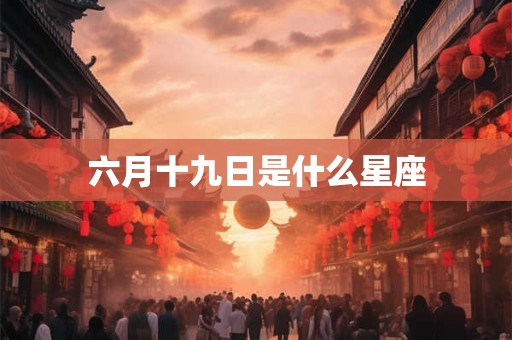 六月十九日是什么星座