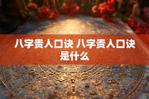 八字贵人口诀 八字贵人口诀是什么 八字贵人口诀 八字贵人口诀是什么
