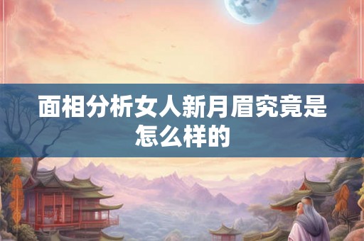 面相分析女人新月眉究竟是怎么样的