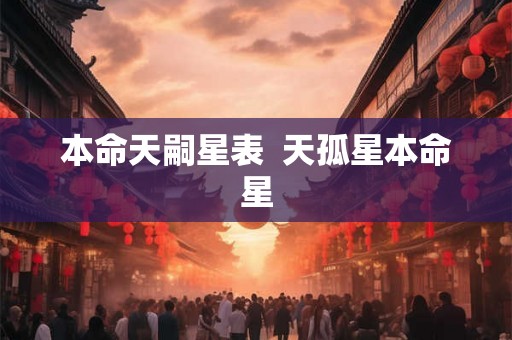 本命天嗣星表  天孤星本命星