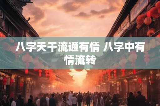 八字天干流通有情 八字中有情流转