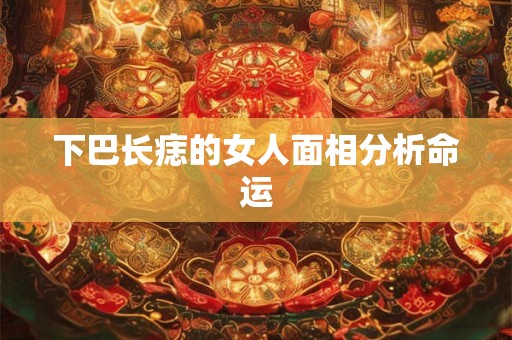 下巴长痣的女人面相分析命运