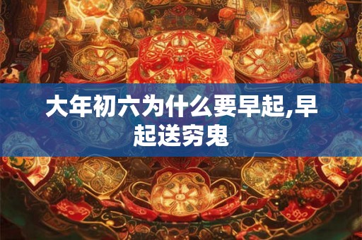 大年初六为什么要早起,早起送穷鬼