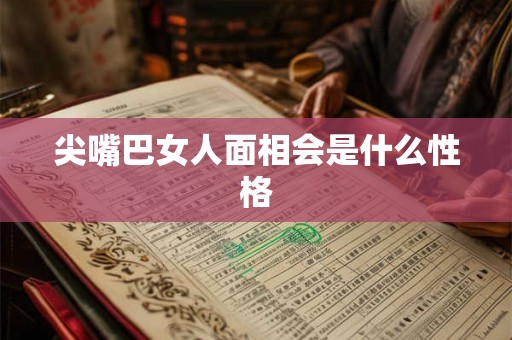 尖嘴巴女人面相会是什么性格