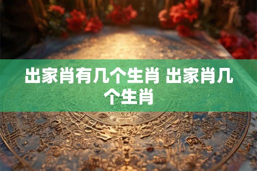 出家肖有几个生肖 出家肖几个生肖