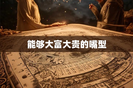 能够大富大贵的嘴型